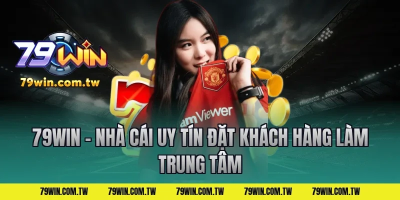 79Win – Nhà Cái Uy Tín Đặt Khách Hàng Làm Trung Tâm