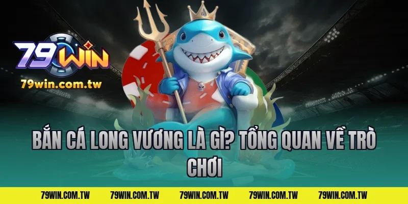 Bắn Cá Long Vương Là Gì? Tổng Quan Về Trò Chơi