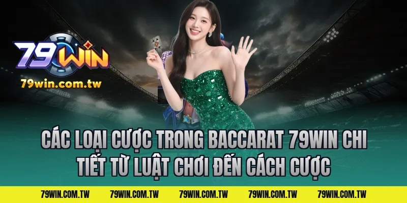 Các loại cược trong Baccarat 79Win Chi Tiết Từ Luật Chơi Đến Cách Cược