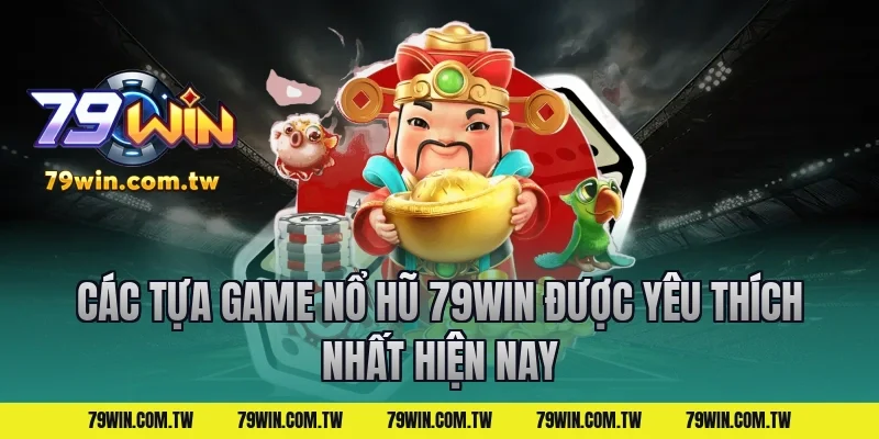 Các Tựa Game Nổ Hũ 79Win Được Yêu Thích Nhất Hiện Nay