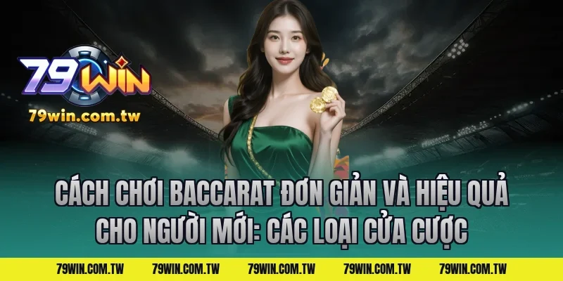 Cách Chơi Baccarat Đơn Giản Và Hiệu Quả Cho Người Mới: Các loại cửa cược