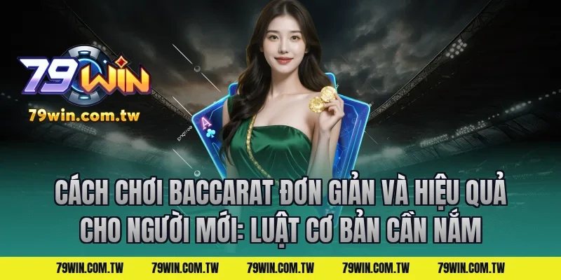Cách Chơi Baccarat Đơn Giản Và Hiệu Quả Cho Người Mới: Luật cơ bản cần nắm