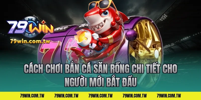 Cách chơi bắn cá săn rồng chi tiết cho người mới bắt đầu