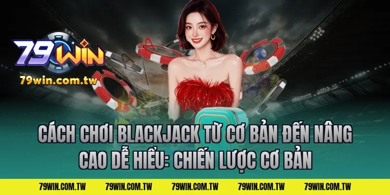 Cách Chơi Blackjack Từ Cơ Bản Đến Nâng Cao Dễ Hiểu: Chiến lược cơ bản
