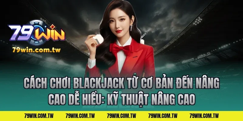 Cách Chơi Blackjack Từ Cơ Bản Đến Nâng Cao Dễ Hiểu: Kỹ thuật nâng cao