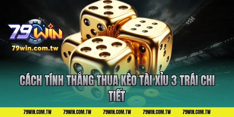 Cách Tính Thắng Thua Kèo Tài Xỉu 3 Trái Chi Tiết