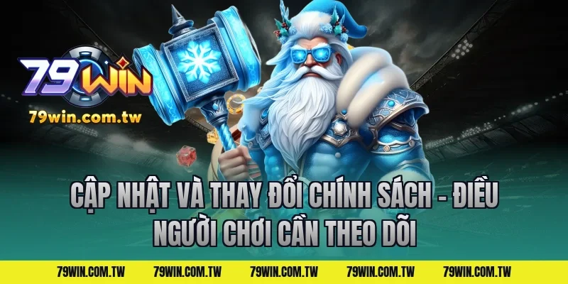 Cập Nhật Và Thay Đổi Chính Sách – Điều Người Chơi Cần Theo Dõi
