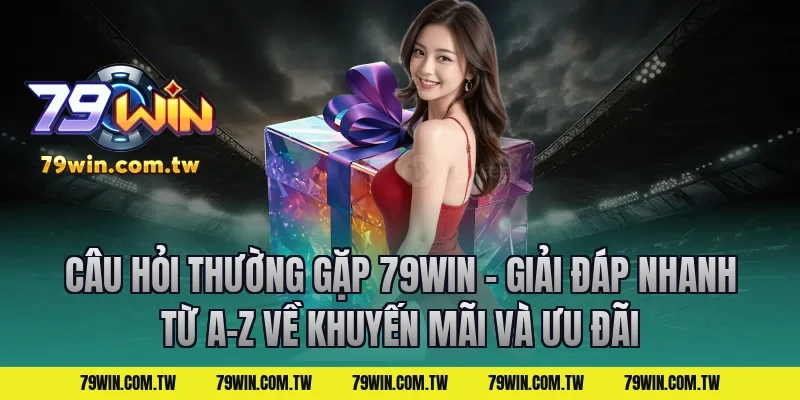 Câu Hỏi Thường Gặp 79Win – Giải Đáp Nhanh Từ A-Z về khuyến mãi và ưu đãi