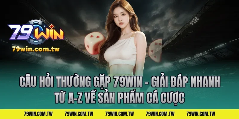 Câu Hỏi Thường Gặp 79Win – Giải Đáp Nhanh Từ A-Z về sản phẩm cá cược