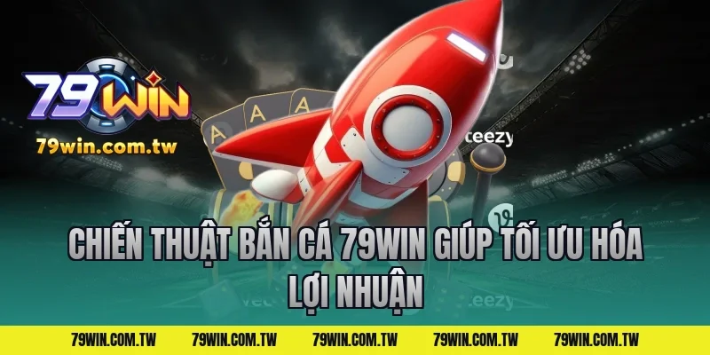 Chiến Thuật Bắn Cá 79Win Giúp Tối Ưu Hóa Lợi Nhuận