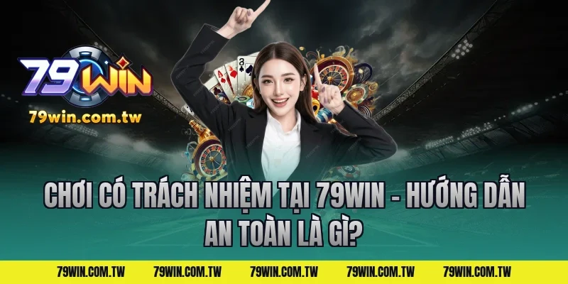 Chơi Có Trách Nhiệm Tại 79Win – Hướng Dẫn An Toàn là gì?