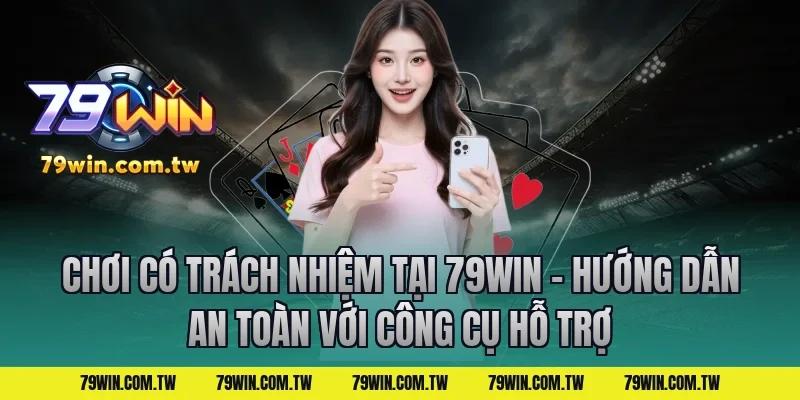 Chơi Có Trách Nhiệm Tại 79Win – Hướng Dẫn An Toàn với công cụ hỗ trợ