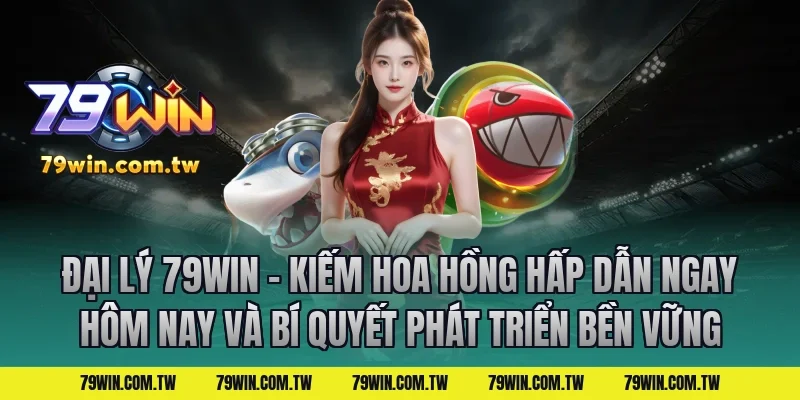 Đại Lý 79Win – Kiếm Hoa Hồng Hấp Dẫn Ngay Hôm Nay và bí quyết phát triển bền vững