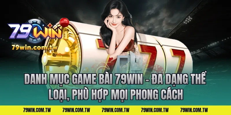 Danh Mục Game Bài 79Win – Đa Dạng Thể Loại, Phù Hợp Mọi Phong Cách