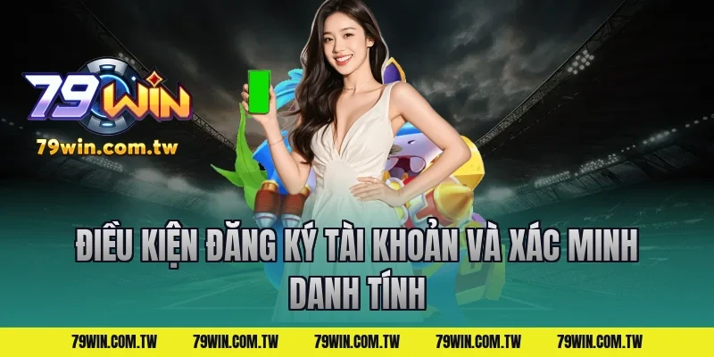 Điều Kiện Đăng Ký Tài Khoản Và Xác Minh Danh Tính