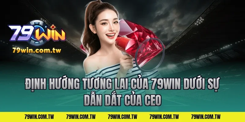 Định Hướng Tương Lai Của 79Win Dưới Sự Dẫn Dắt Của CEO