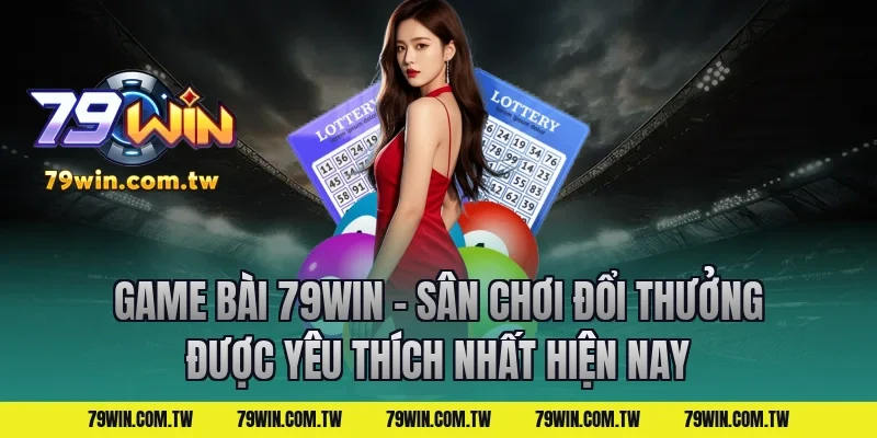 Game Bài 79Win – Sân Chơi Đổi Thưởng Được Yêu Thích Nhất Hiện Nay