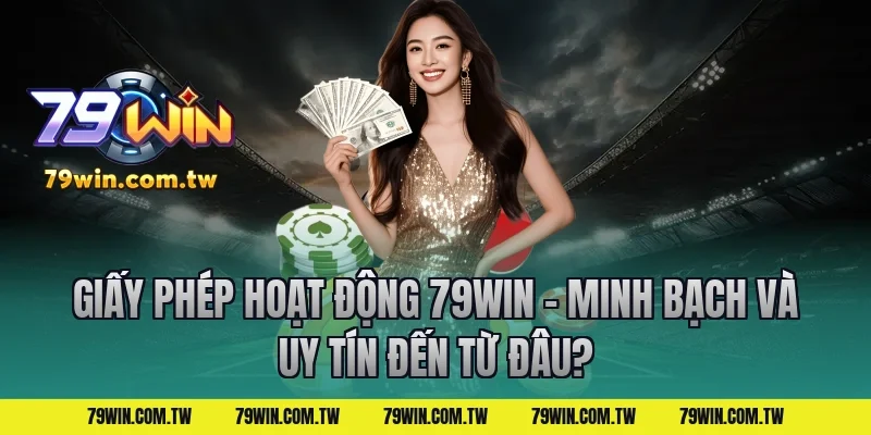 Giấy Phép Hoạt Động 79Win – Minh Bạch Và Uy Tín Đến Từ Đâu?