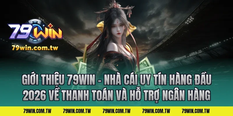 Giới Thiệu 79Win – Nhà Cái Uy Tín Hàng Đầu 2026 Về Thanh Toán Và Hỗ Trợ Ngân Hàng