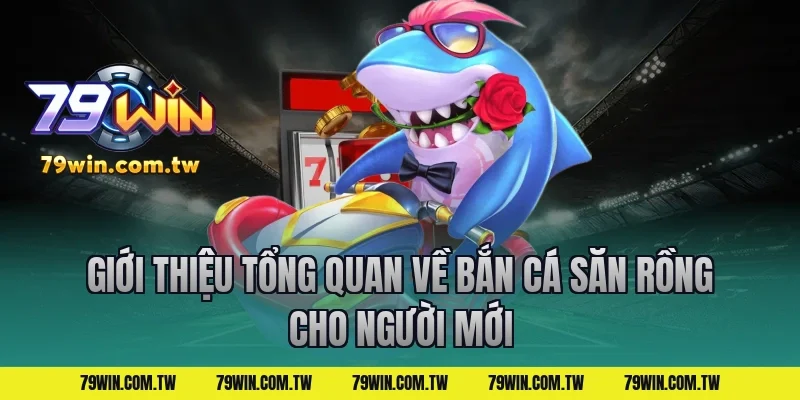 Giới thiệu tổng quan về bắn cá săn rồng cho người mới