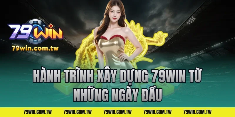 Hành Trình Xây Dựng 79Win Từ Những Ngày Đầu