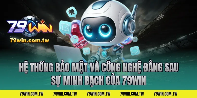 Hệ Thống Bảo Mật Và Công Nghệ Đằng Sau Sự Minh Bạch Của 79Win