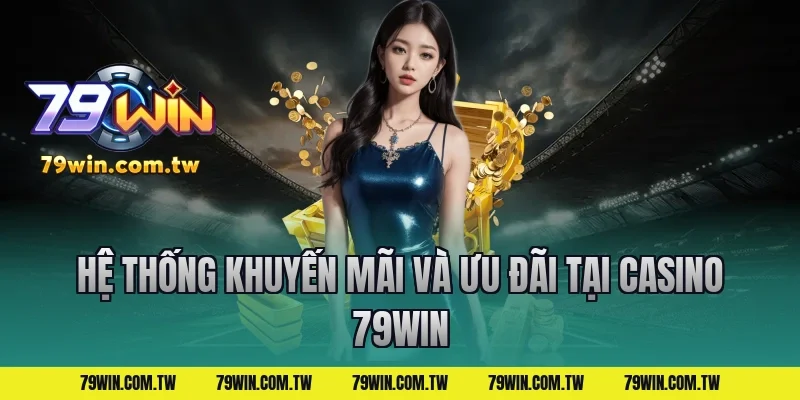 Hệ thống khuyến mãi và ưu đãi tại casino 79win