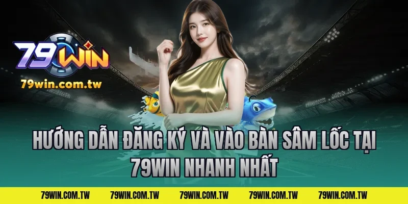 Hướng Dẫn Đăng Ký Và Vào Bàn Sâm Lốc Tại 79Win Nhanh Nhất