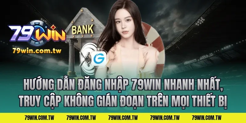 Hướng dẫn Đăng Nhập 79Win Nhanh Nhất, Truy Cập Không Gián Đoạn trên mọi thiết bị