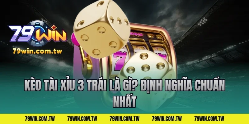 Kèo Tài Xỉu 3 Trái Là Gì? Định Nghĩa Chuẩn Nhất