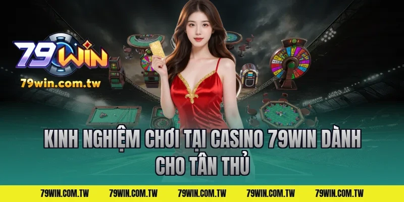 Kinh nghiệm chơi tại casino 79win dành cho tân thủ