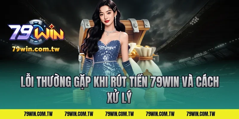 Lỗi thường gặp khi rút tiền 79win và cách xử lý
