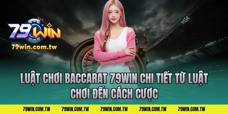 Luật chơi Baccarat 79Win Chi Tiết Từ Luật Chơi Đến Cách Cược