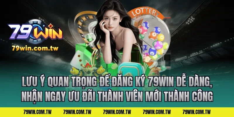 Lưu Ý Quan Trọng Để Đăng Ký 79Win Dễ Dàng, Nhận Ngay Ưu Đãi Thành Viên Mới Thành Công