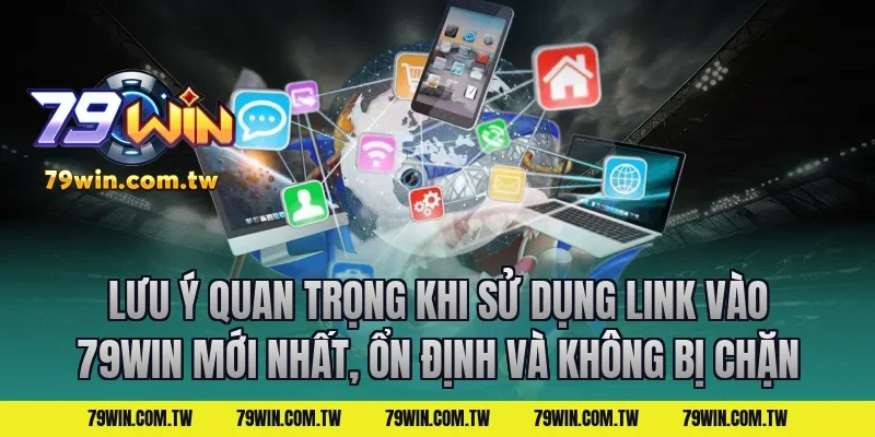 Lưu Ý Quan Trọng Khi Sử Dụng Link Vào 79Win Mới Nhất, Ổn Định Và Không Bị Chặn