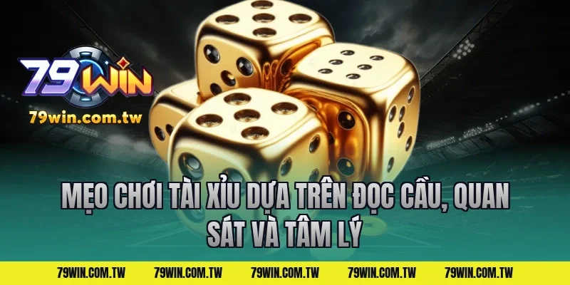 Mẹo chơi tài xỉu dựa trên đọc cầu, quan sát và tâm lý