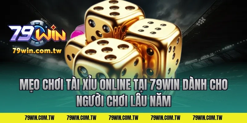 Mẹo chơi tài xỉu online tại 79win dành cho người chơi lâu năm