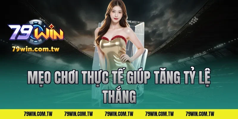 Mẹo Chơi Thực Tế Giúp Tăng Tỷ Lệ Thắng