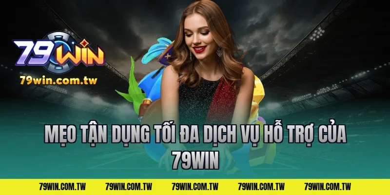 Mẹo Tận Dụng Tối Đa Dịch Vụ Hỗ Trợ Của 79Win