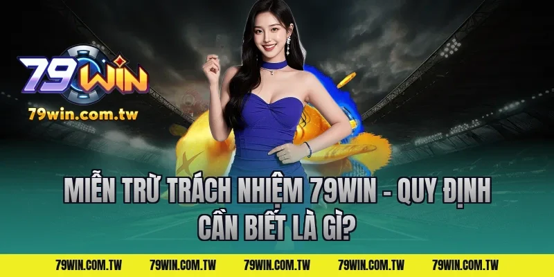 Miễn Trừ Trách Nhiệm 79Win – Quy Định Cần Biết Là Gì?