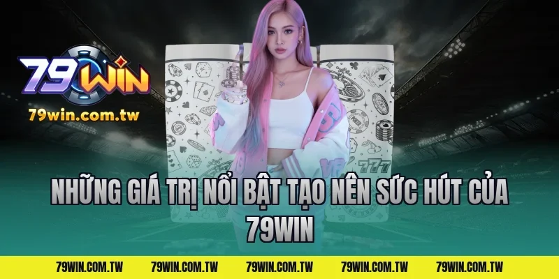 Những giá trị nổi bật tạo nên sức hút của 79WIN
