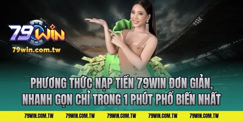 Phương Thức Nạp Tiền 79Win Đơn Giản, Nhanh Gọn Chỉ Trong 1 Phút Phổ Biến Nhất
