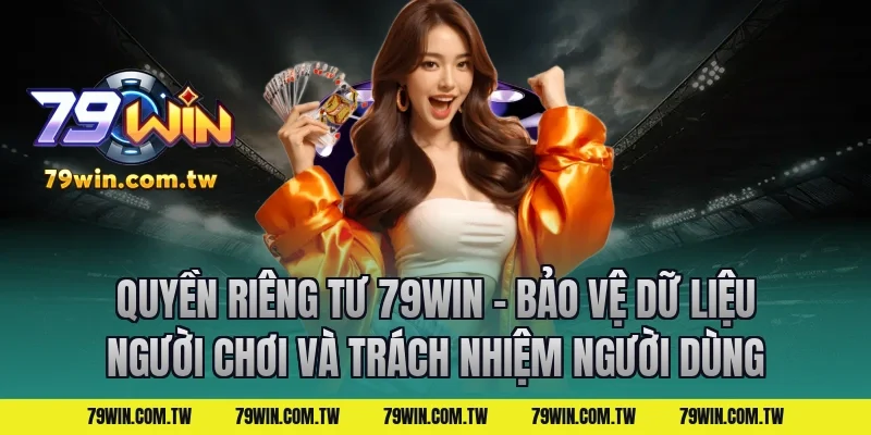 Quyền Riêng Tư 79Win – Bảo Vệ Dữ Liệu Người Chơi và trách nhiệm người dùng