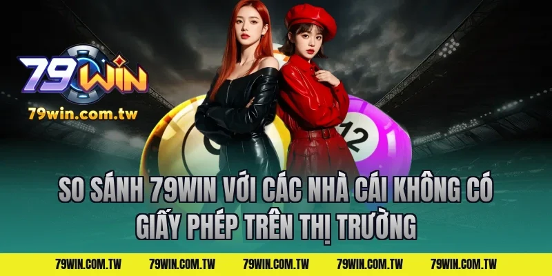So Sánh 79Win Với Các Nhà Cái Không Có Giấy Phép Trên Thị Trường