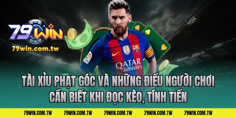 Tài Xỉu Phạt Góc Và Những Điều Người Chơi Cần Biết khi đọc kèo, tính tiền