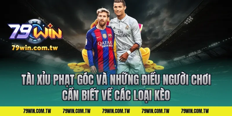 Tài Xỉu Phạt Góc Và Những Điều Người Chơi Cần Biết về các loại kèo