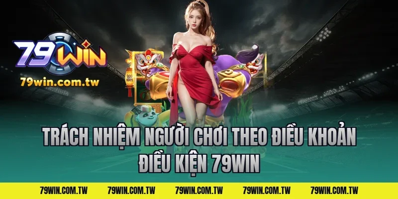 Trách Nhiệm Người Chơi Theo Điều Khoản Điều Kiện 79Win