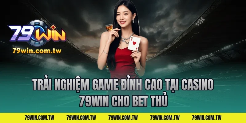 Trải nghiệm game đỉnh cao tại casino 79win cho bet thủ