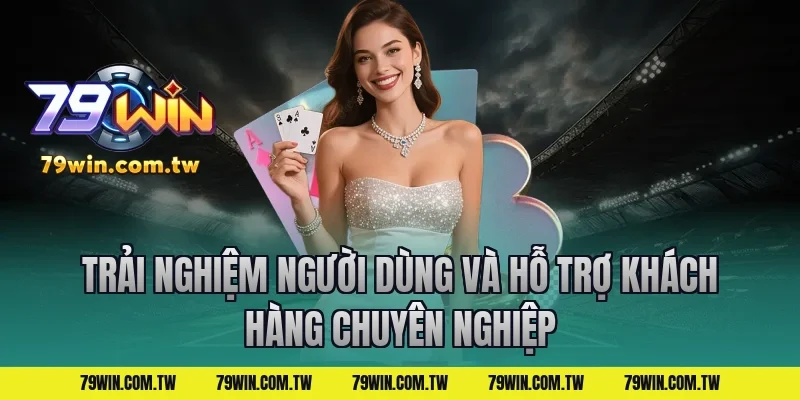 Trải Nghiệm Người Dùng Và Hỗ Trợ Khách Hàng Chuyên Nghiệp