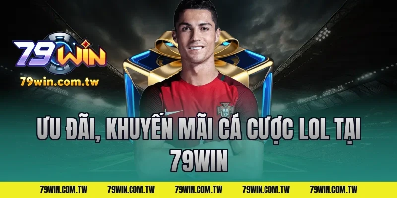 Ưu đãi, khuyến mãi cá cược lol tại 79win